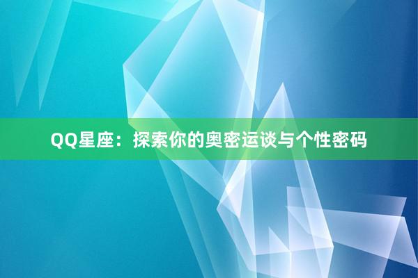 QQ星座：探索你的奥密运谈与个性密码