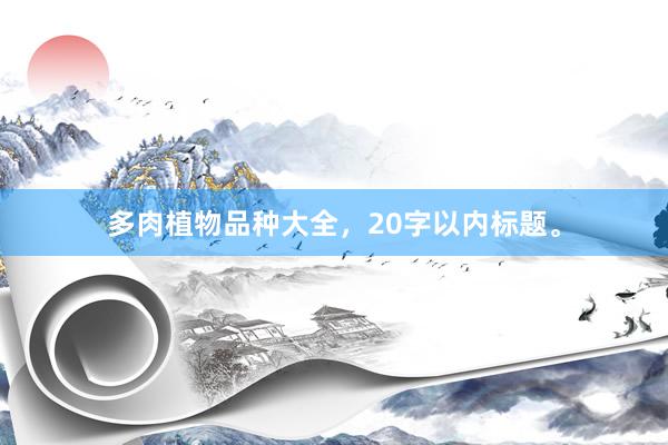 多肉植物品种大全，20字以内标题。