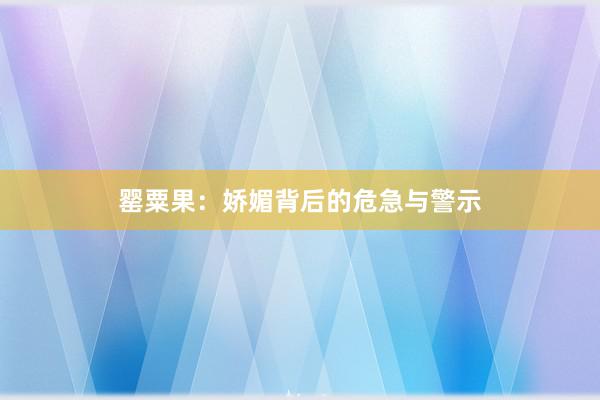 罂粟果：娇媚背后的危急与警示