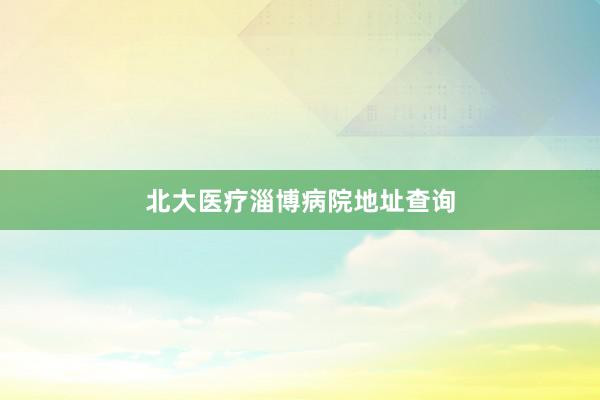 北大医疗淄博病院地址查询
