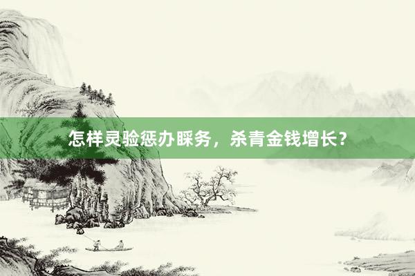 怎样灵验惩办睬务，杀青金钱增长？